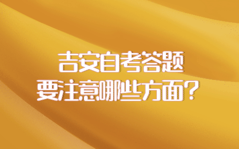 吉安自考答題要注意哪些方面?