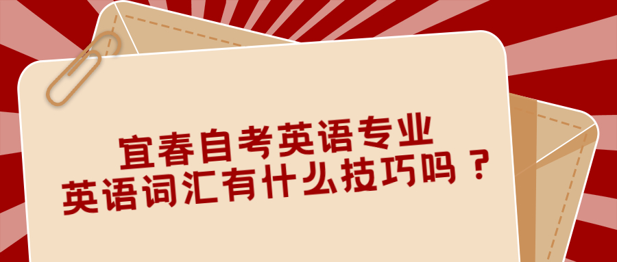 宜春自考英語專業(yè)英語詞匯有什么技巧嗎？