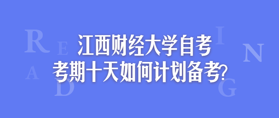 江西財經大學自考考期十天如何計劃備考?