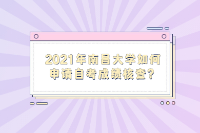 2021年南昌大學(xué)如何申請自考成績核查?