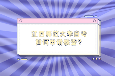 江西師范大學自考如何申請核查?
