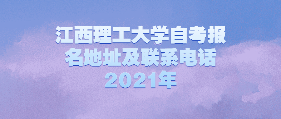 江西理工大學自考報名地址及聯系電話2021年