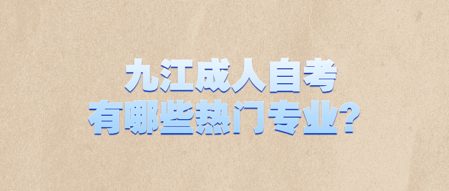 九江成人自考有哪些熱門專業(yè)?