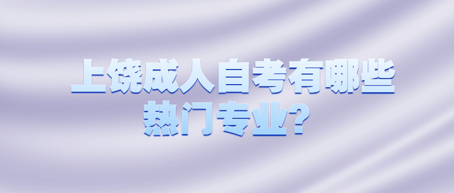 上饒成人自考有哪些熱門專業(yè)?
