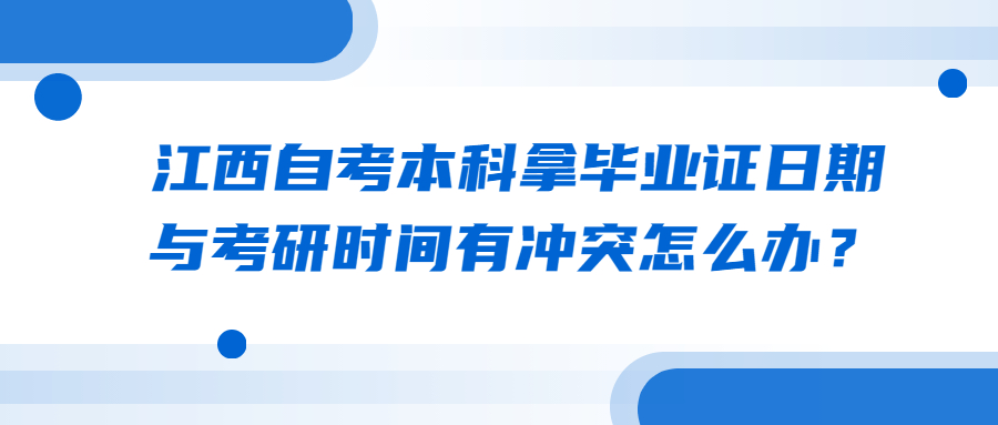 江西自考本科拿畢業證日期與考研時間有沖突怎么辦?