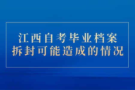 江西自考畢業檔案拆封可能造成的情況