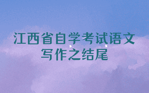江西省自學(xué)考試語(yǔ)文寫作之結(jié)尾