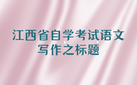 江西省自學考試語文寫作之標題