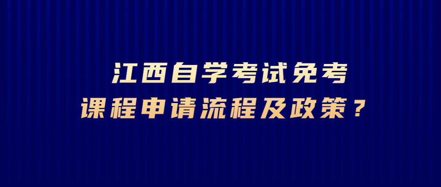 江西自學考試免考課程申請流程及政策?