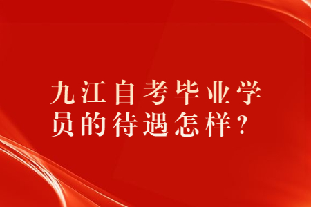 九江自考畢業(yè)學員的待遇怎樣?