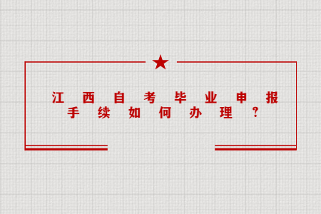 江西自考畢業申報手續如何辦理？