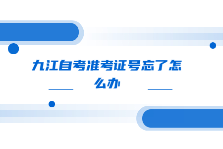 九江自考準(zhǔn)考證號(hào)忘了怎么辦