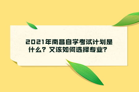 2021年南昌自學考試計劃是什么？又該如何選擇專業？