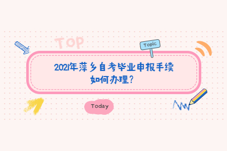 2021年萍鄉自考畢業申報手續如何辦理？