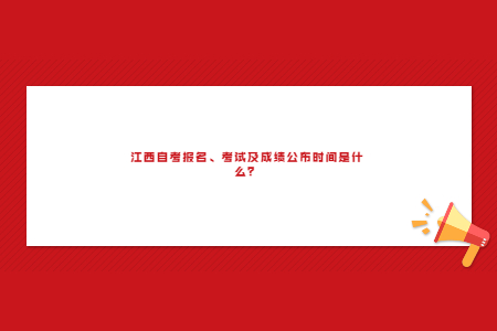 江西自考報(bào)名、考試及成績公布時(shí)間是什么?