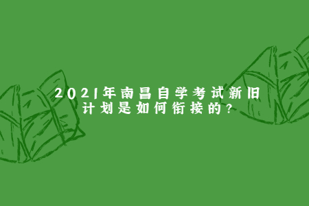 2021年南昌自學考試新舊計劃是如何銜接的?