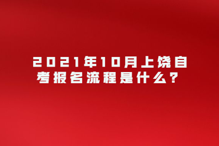 2021年10月上饒自考報名流程是什么？