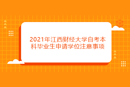 2021年江西財經(jīng)大學自考本科畢業(yè)生申請學位注意事項
