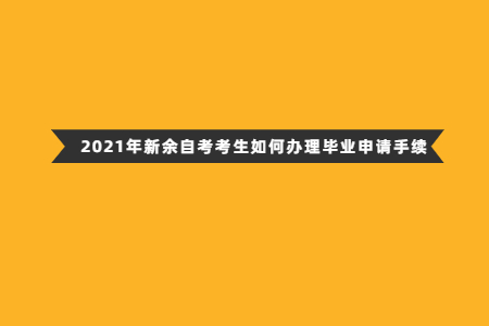 2021年新余自考考生如何辦理畢業(yè)申請手續(xù)
