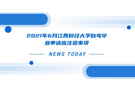 2021年6月江西財經(jīng)大學(xué)自考畢業(yè)申請應(yīng)注意事項