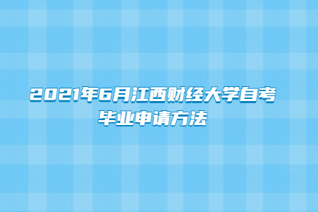 2021年6月江西財經大學自考畢業申請方法
