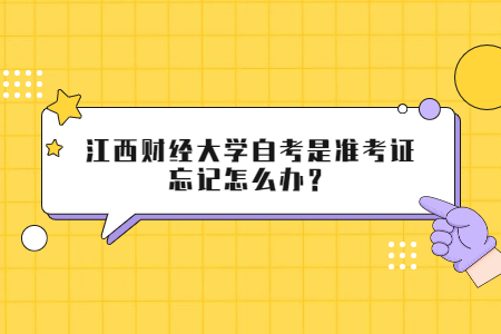 江西財(cái)經(jīng)大學(xué)自考是準(zhǔn)考證忘記怎么辦?