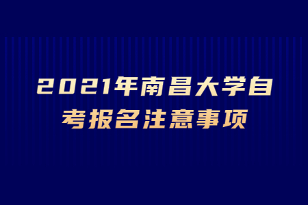 2021年南昌大學(xué)自考報名注意事項