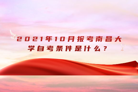 2021年10月報考南昌大學自考條件是什么?