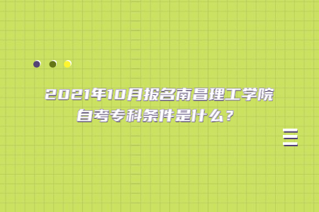 2021年10月報名南昌理工學(xué)院自考??茥l件是什么?