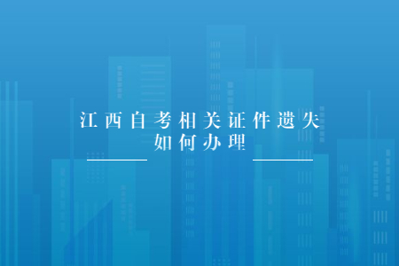 江西自考相關證件遺失如何辦理