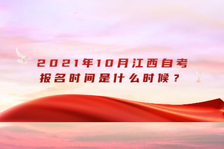2021年10月江西自考報(bào)名時(shí)間是什么時(shí)候?
