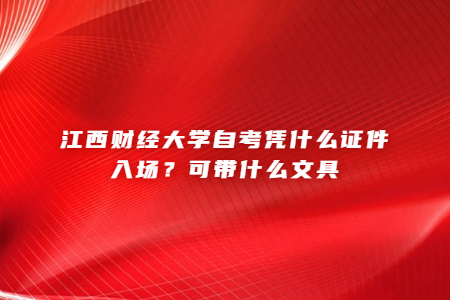 江西財經大學自考憑什么證件入場?可帶什么文具