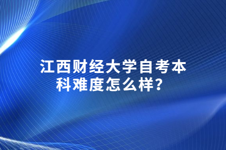 江西財經大學自考本科難度怎么樣?