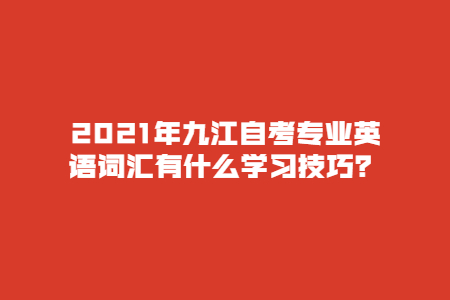 2021年九江自考專業英語詞匯有什么學習技巧?