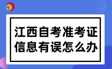 2025年江西自考打印準考證信息有誤怎么辦